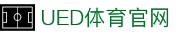 UED体育官网 - 覆盖热门赛事的体育内容网站